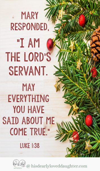 I am the Lord's servant. May everything you have said about me come true. Luke 1:38