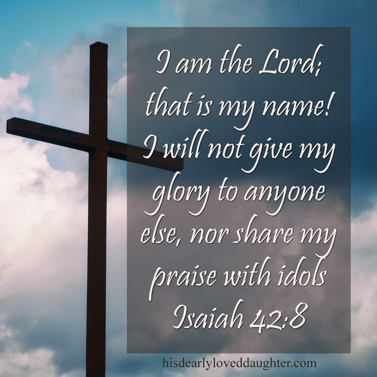 I am the Lord; that is My Name! I will not give My glory to anyone else, nor share My praise with idols. Isaiah 42:8