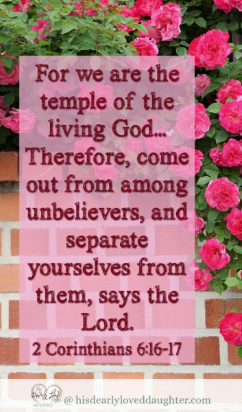 For we are the temple of the living God... Therefore, come out from among unbelievers, and separate yourselves from them, says the Lord. 2 Corinthians 6:16-17