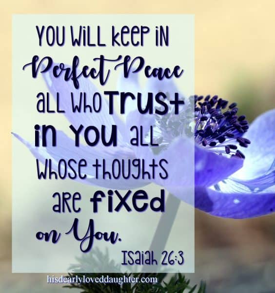 You will keep in perfect peace all who trust in You, all whose thoughts are fixed on You! Isaiah 26:3
