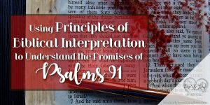 Using Principles of Biblical Interpretation to Understand the Promises of Psalms 91