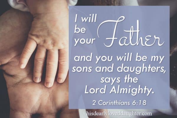 I will be your Father, and you will be my sons and daughters says the Lord Almighty 2 Corinthians 6:18