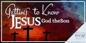 Getting to Know Jesus - God the Son