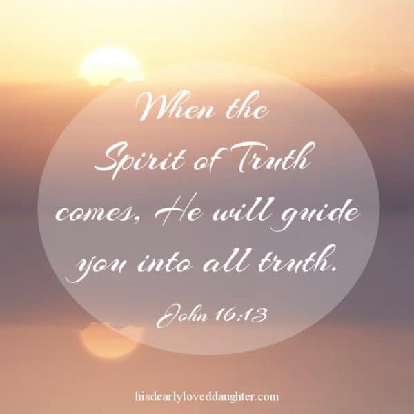 When the Spirit of Truth comes, He will guide you into all truth. John 16:13