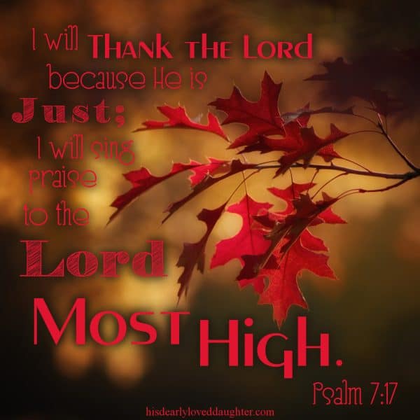 I will thank the Lord because He is just; I will sing praise to the name of the Lord Most High. Psalms 7:17