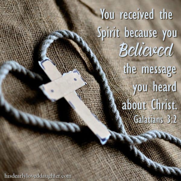 You received the Spirit because you believed the message you heard about Christ. Galatians 3:2