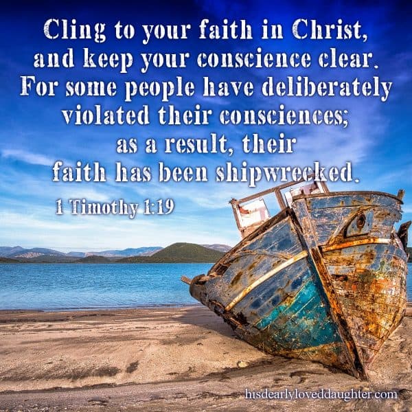 Cling to your faith in Christ, and keep your conscience clear. For some people have deliberately violated their consciences; as a result, their faith has been shipwrecked. 1 Timothy 1:19