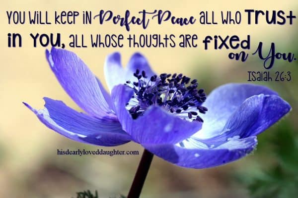 You will keep in perfect peace all who trust in You. All whose thoughts are fixed on You. Isaiah 26:3