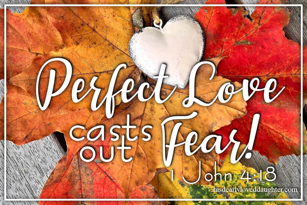 Perfect love casts out fear! 1 john 4:18