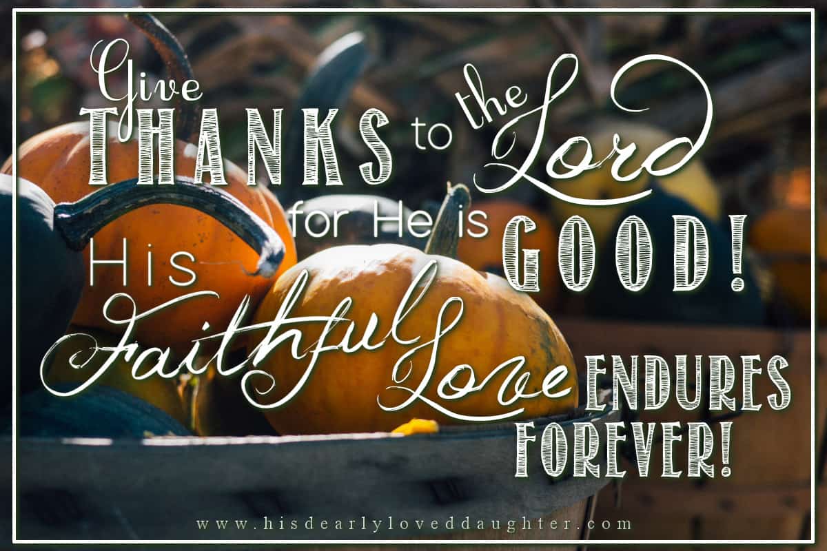 Give thanks to the Lord for He is good! His faithful love endures forever.