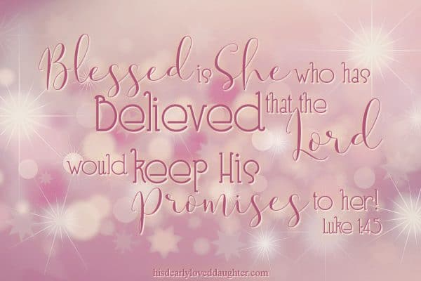 Blessed is she who has believed that the Lord would fulfill His promises to her!" Luke 1:45