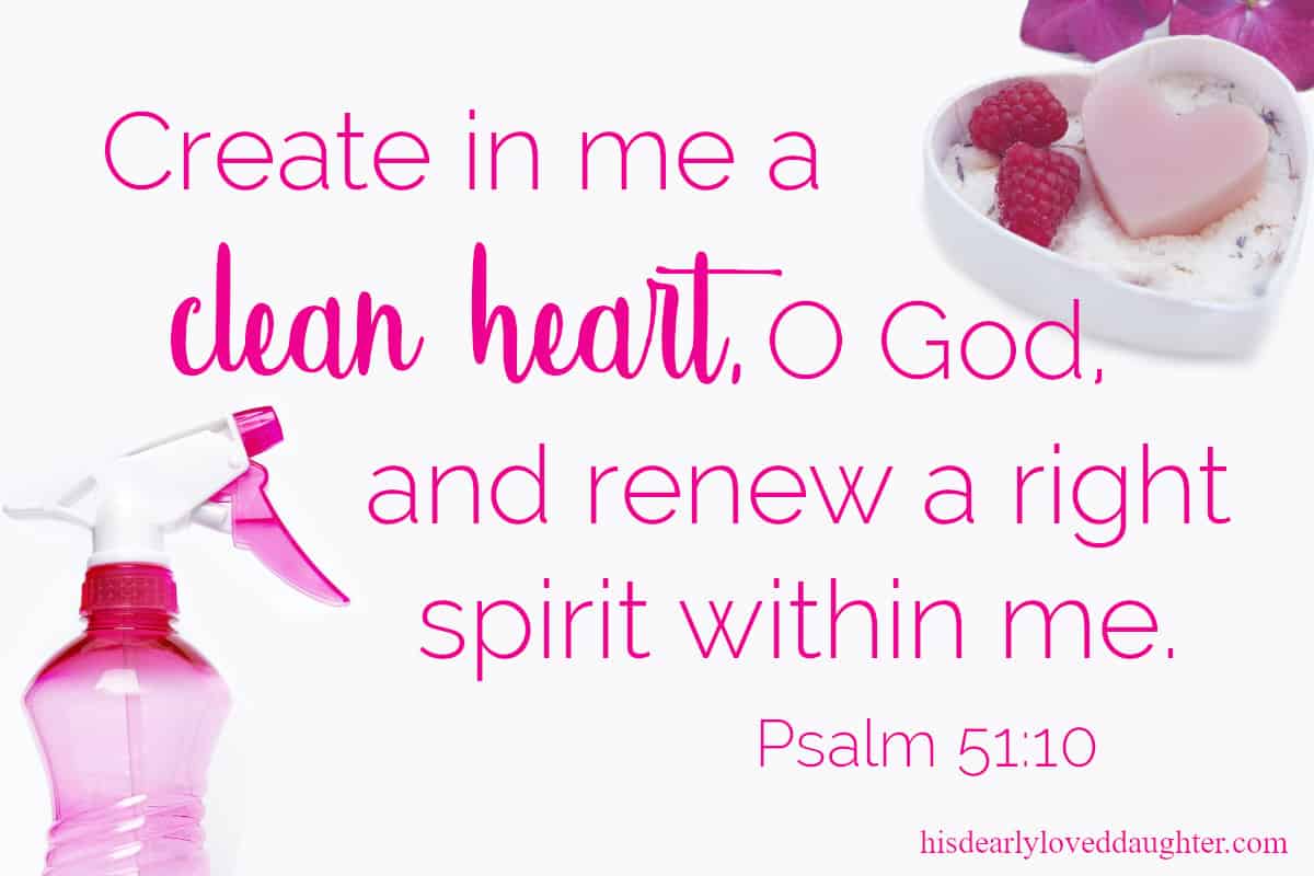Create in me a clean heart, O God, and renew a right spirit within me. Psalm 51:10